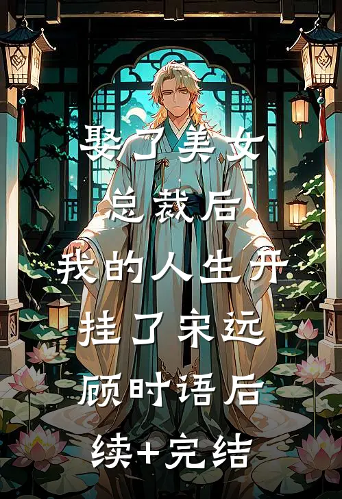娶了美女总裁后，我的人生开挂了宋远顾时语后续+完结