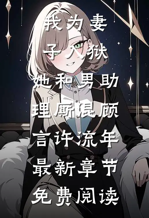 我为妻子入狱，她和男助理厮混顾言许流年最新章节免费阅读