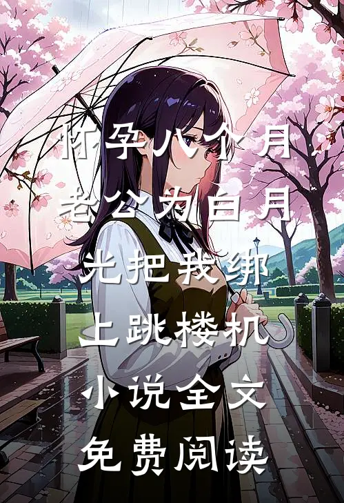 怀孕八个月，老公为白月光把我绑上跳楼机小说全文免费阅读
