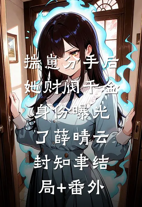 揣崽分手后，她财阀千金身份曝光了薛晴云封知聿结局+番外