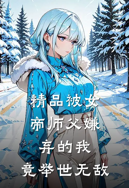 精品被女帝师父嫌弃的我，竟举世无敌