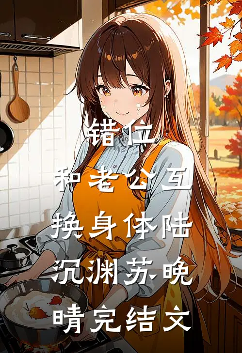 错位：和老公互换身体陆沉渊苏晚晴完结文