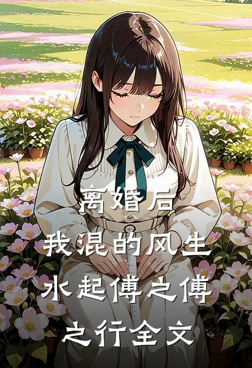 离婚后，我混的风生水起傅之傅之行全文