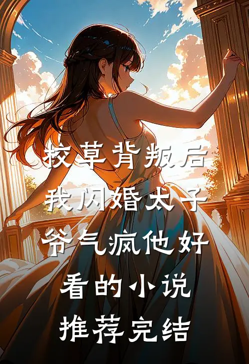 校草背叛后，我闪婚太子爷气疯他好看的小说推荐完结