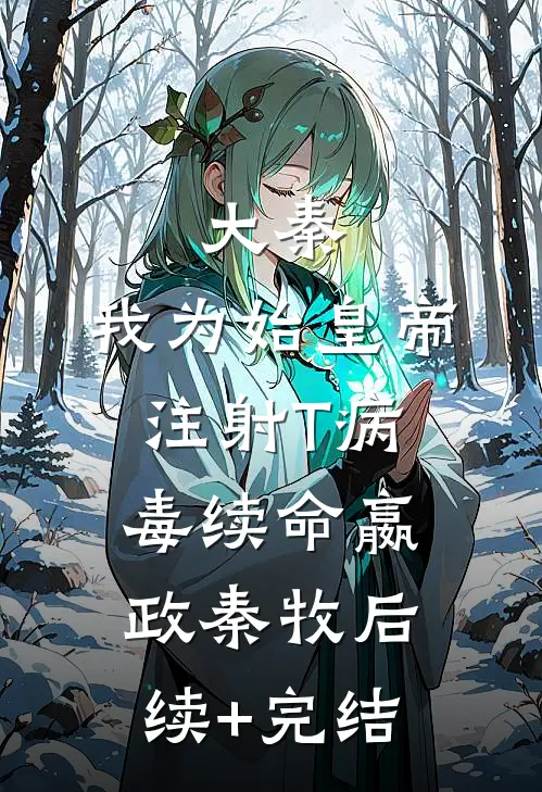 大秦：我为始皇帝注射T病毒续命嬴政秦牧后续+完结