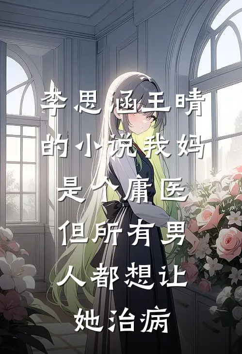 李思涵王晴的小说我妈是个庸医，但所有男人都想让她治病