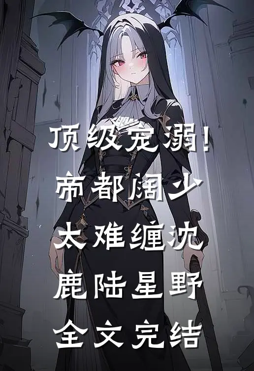 顶级宠溺!帝都阔少太难缠沈鹿陆星野全文完结