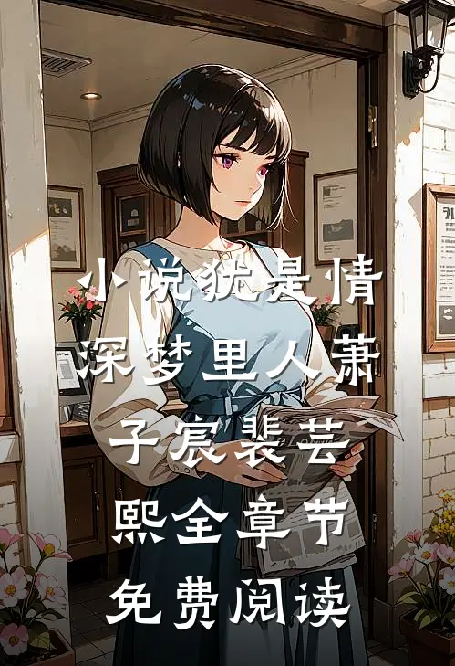 小说犹是情深梦里人萧子宸裴芸熙全章节免费阅读