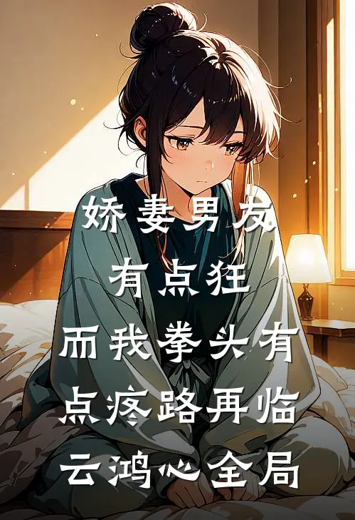 娇妻男友有点狂，而我拳头有点疼路再临云鸿心全局