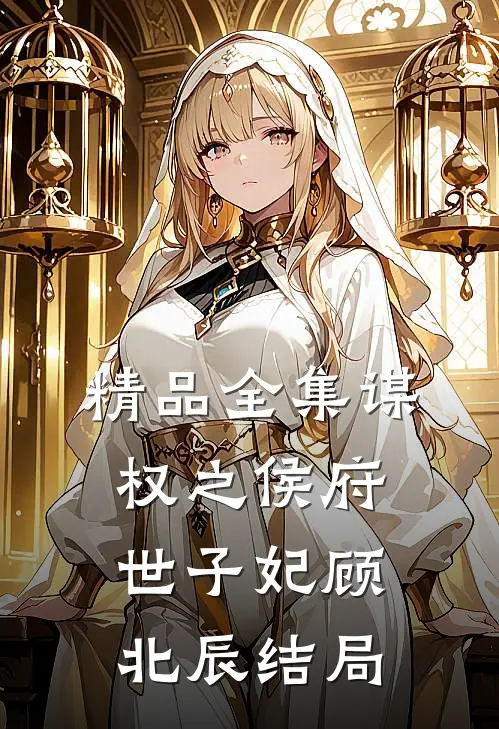 精品全集谋权之侯府世子妃顾北辰结局