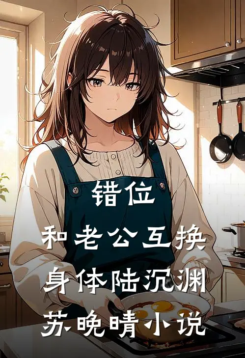 错位：和老公互换身体陆沉渊苏晚晴小说