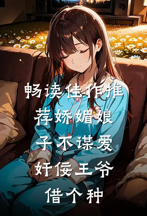 畅读佳作推荐娇媚娘子不谋爱，奸佞王爷借个种