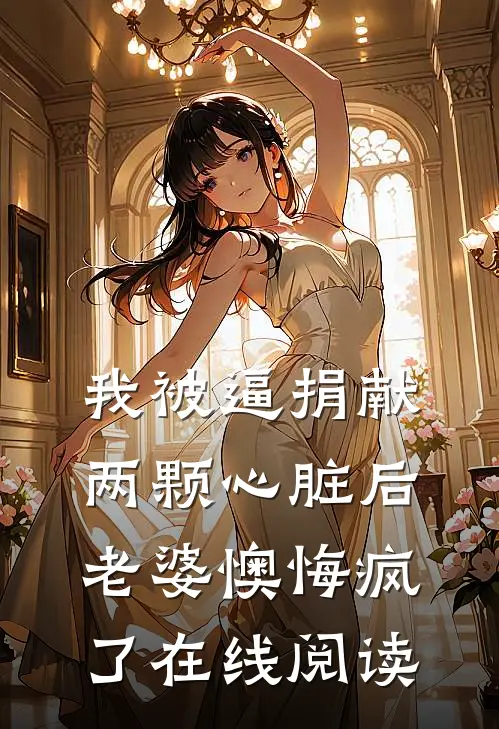 我被逼捐献两颗心脏后，老婆懊悔疯了在线阅读