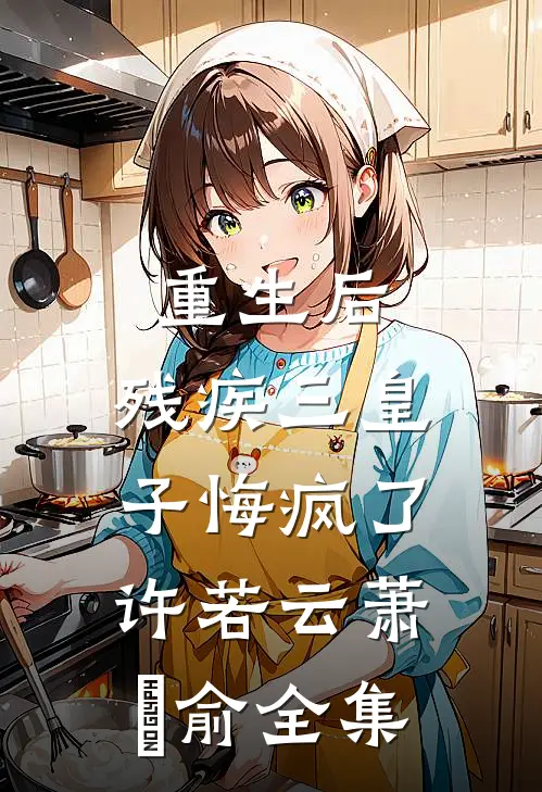 重生后，残疾三皇子悔疯了许若云萧璟俞全集