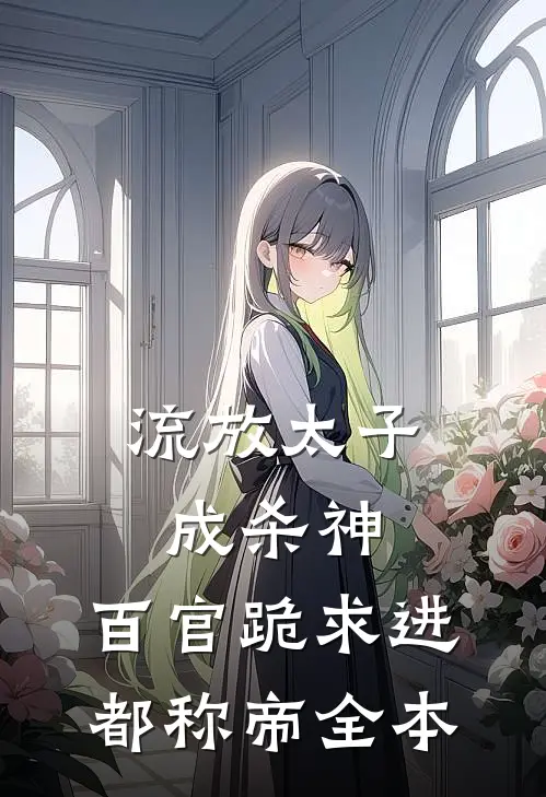 流放太子成杀神，百官跪求进都称帝全本