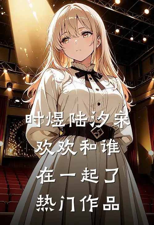 时煜陆汐宋欢欢和谁在一起了热门作品