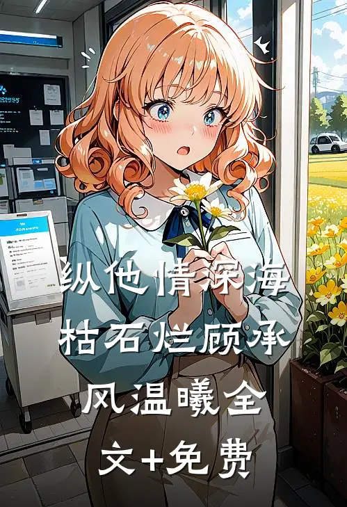 纵他情深海枯石烂顾承风温曦全文+免费
