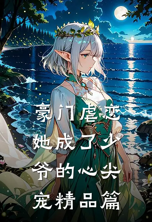 豪门虐恋：她成了少爷的心尖宠精品篇