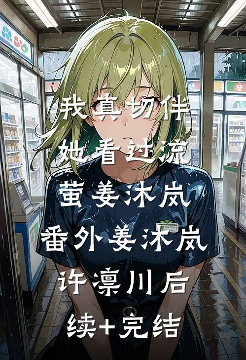 我真切伴她看过流萤姜沐岚： 番外姜沐岚许凛川后续+完结