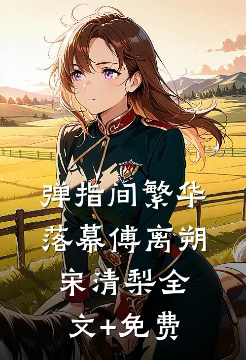 弹指间繁华落幕傅离朔宋清梨全文+免费