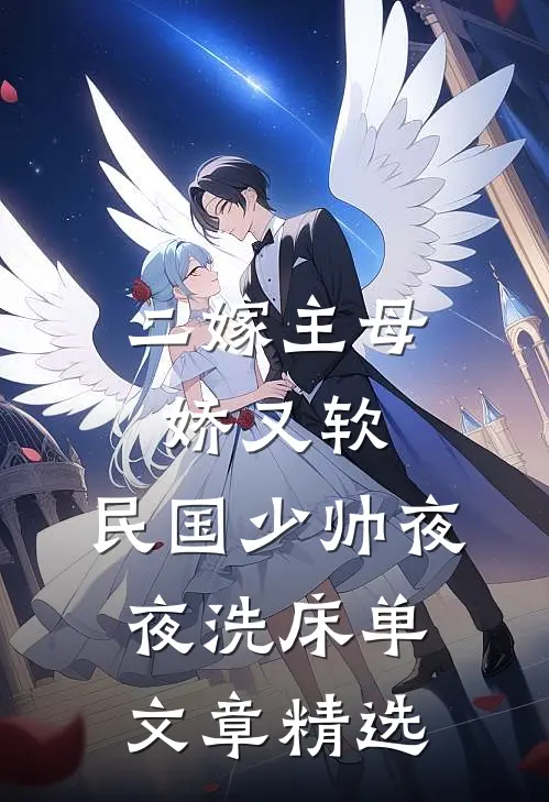 二嫁主母娇又软，民国少帅夜夜洗床单文章精选