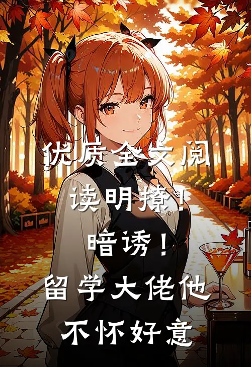 优质全文阅读明撩！暗诱！留学大佬他不怀好意