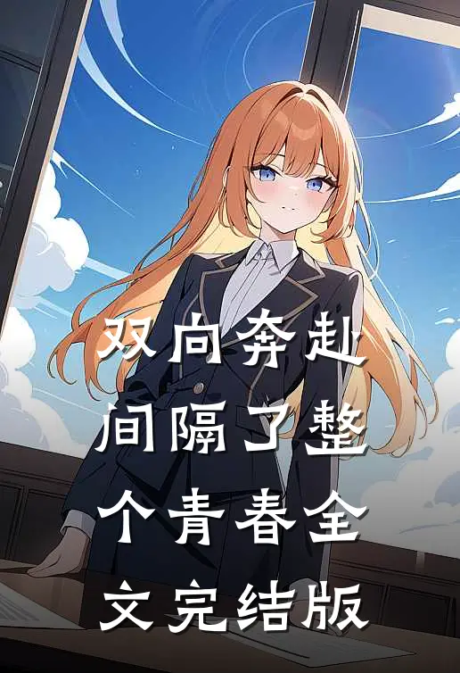 双向奔赴，间隔了整个青春全文完结版