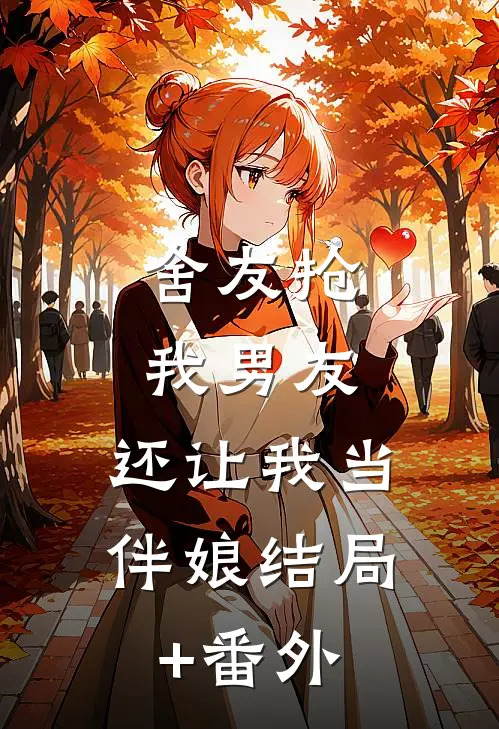 舍友抢我男友，还让我当伴娘结局+番外