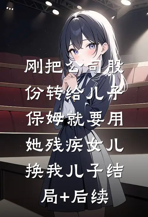 刚把公司股份转给儿子，保姆就要用她残疾女儿换我儿子结局+后续