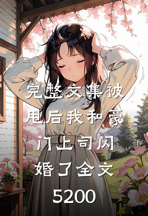 完整文集被甩后我和豪门上司闪婚了全文5200