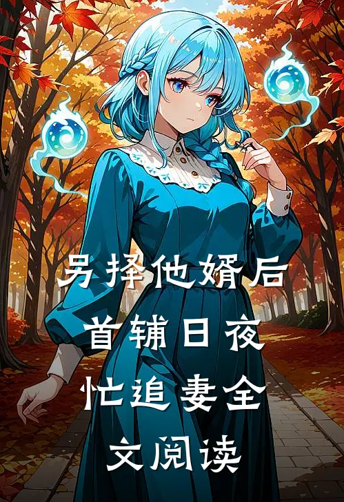 另择他婿后，首辅日夜忙追妻全文阅读
