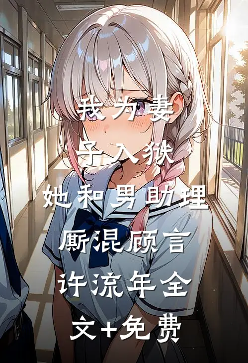 我为妻子入狱，她和男助理厮混顾言许流年全文+免费