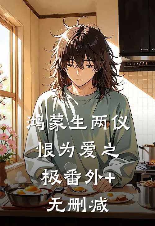 鸿蒙生两仪，恨为爱之极番外+无删减