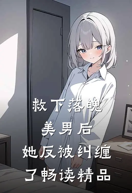 救下落魄美男后，她反被纠缠了畅读精品