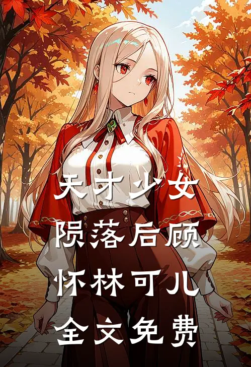 天才少女陨落后顾怀林可儿全文免费