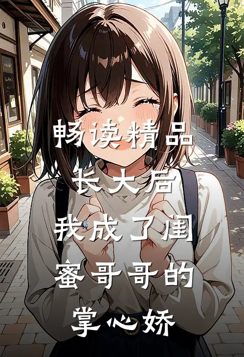 畅读精品长大后，我成了闺蜜哥哥的掌心娇