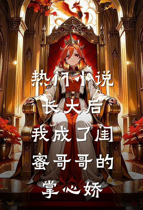 热门小说长大后，我成了闺蜜哥哥的掌心娇