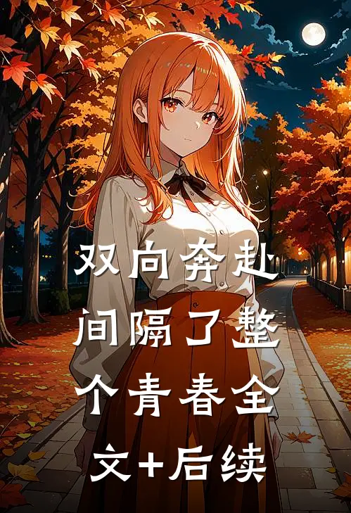双向奔赴，间隔了整个青春全文+后续