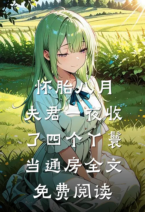怀胎八月，夫君一夜收了四个丫鬟当通房全文免费阅读