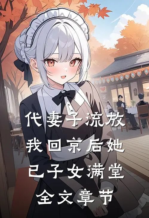 代妻子流放，我回京后她已子女满堂全文章节