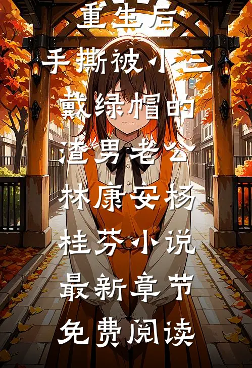 重生后，手撕被小三戴绿帽的渣男老公林康安杨桂芬小说最新章节免费阅读