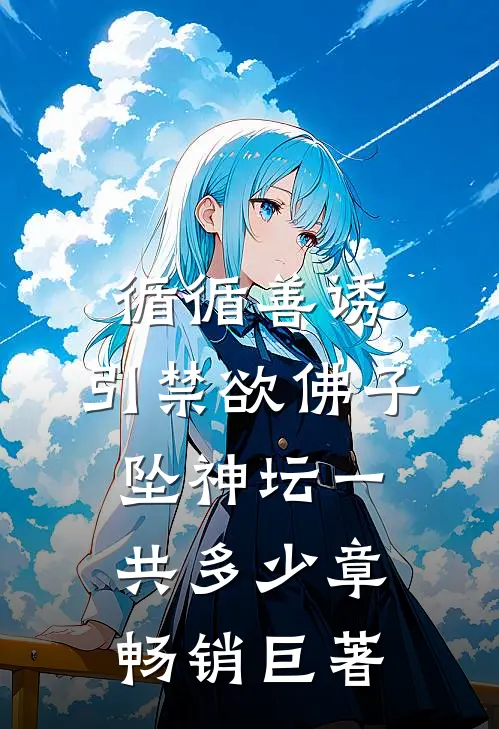 循循善诱,引禁欲佛子坠神坛一共多少章畅销巨著
