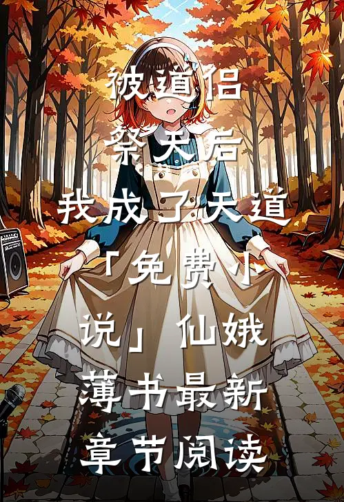 被道侣祭天后，我成了天道「免费小说」仙娥薄书最新章节阅读