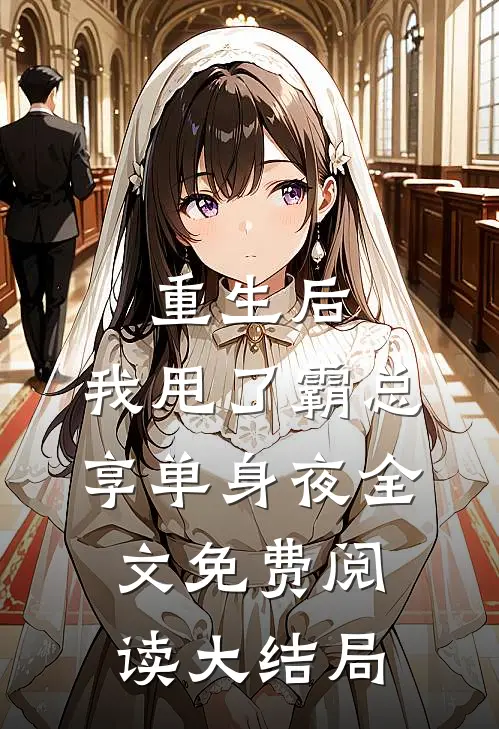 重生后，我甩了霸总享单身夜全文免费阅读大结局