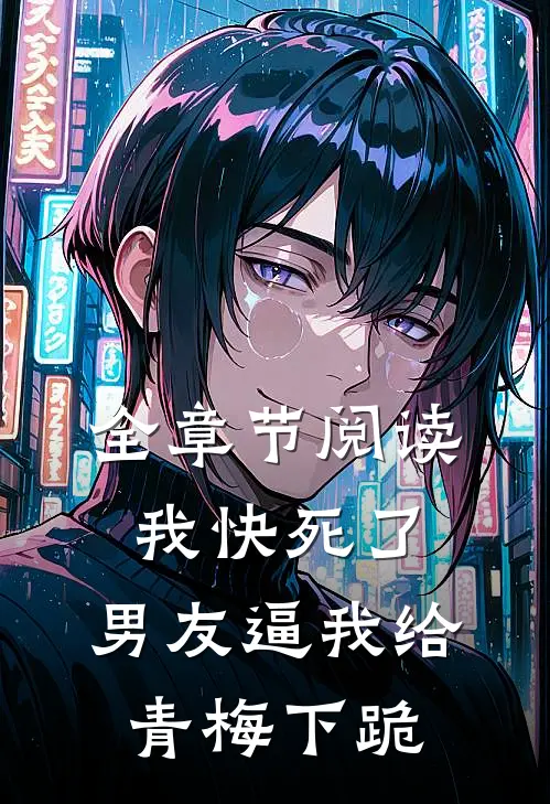 全章节阅读我快死了，男友逼我给青梅下跪