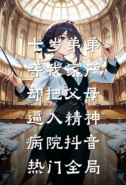 七岁弟弟夺我家产，却把父母逼入精神病院抖音热门全局