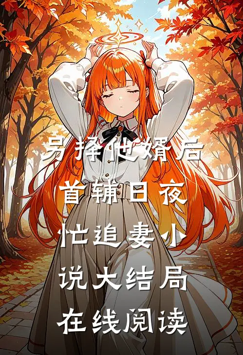 另择他婿后，首辅日夜忙追妻小说大结局在线阅读