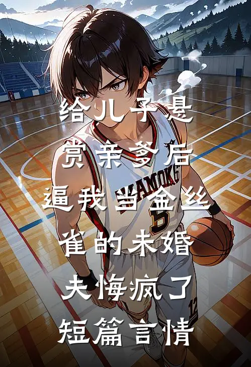 给儿子悬赏亲爹后，逼我当金丝雀的未婚夫悔疯了短篇言情
