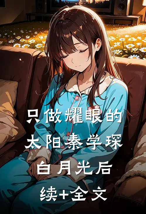只做耀眼的太阳秦学琛白月光后续+全文