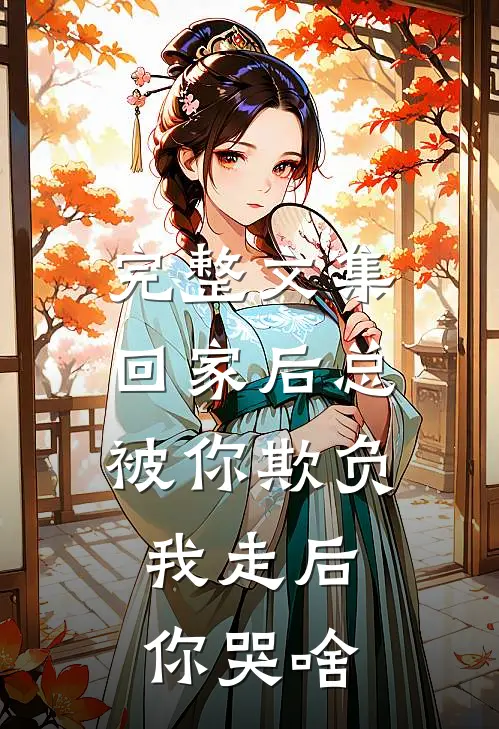 完整文集回家后总被你欺负，我走后你哭啥